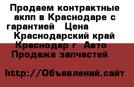 Продаем контрактные акпп в Краснодаре с гарантией › Цена ­ 30 000 - Краснодарский край, Краснодар г. Авто » Продажа запчастей   